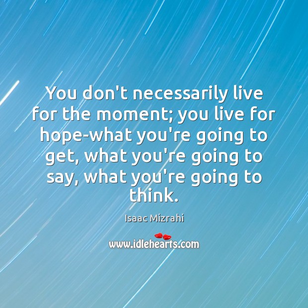 You don’t necessarily live for the moment; you live for hope-what you’re Isaac Mizrahi Picture Quote