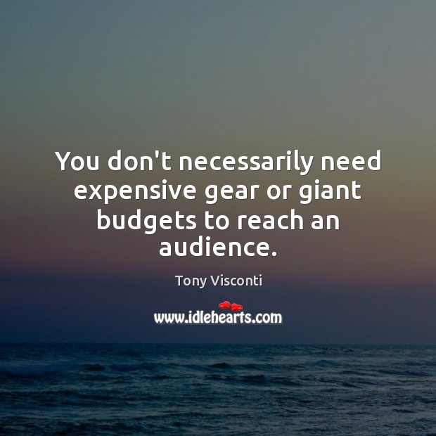 You don’t necessarily need expensive gear or giant budgets to reach an audience. Tony Visconti Picture Quote