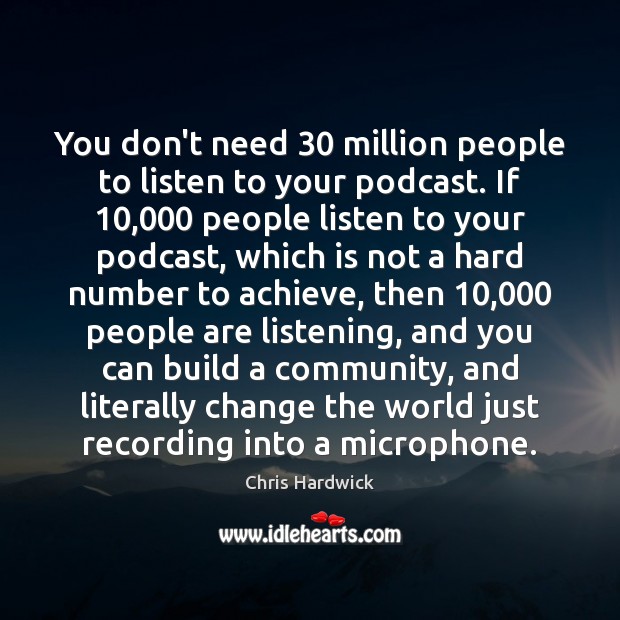 You don’t need 30 million people to listen to your podcast. If 10,000 people Chris Hardwick Picture Quote