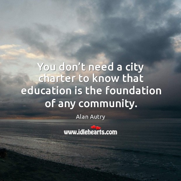 You don’t need a city charter to know that education is the foundation of any community. Education Quotes Image
