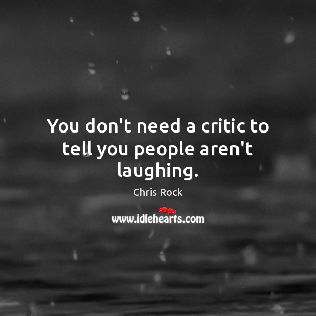 You don’t need a critic to tell you people aren’t laughing. Chris Rock Picture Quote
