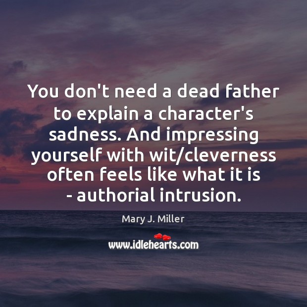 You don’t need a dead father to explain a character’s sadness. And Mary J. Miller Picture Quote