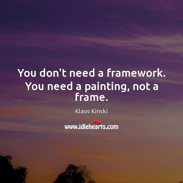 You don’t need a framework. You need a painting, not a frame. Klaus Kinski Picture Quote
