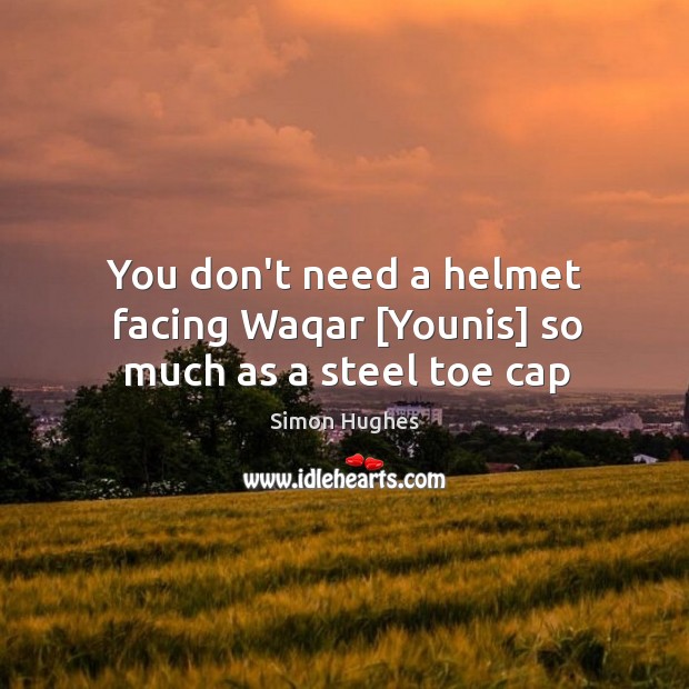 You don’t need a helmet facing Waqar [Younis] so much as a steel toe cap Simon Hughes Picture Quote