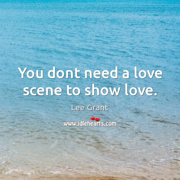 You dont need a love scene to show love. Lee Grant Picture Quote