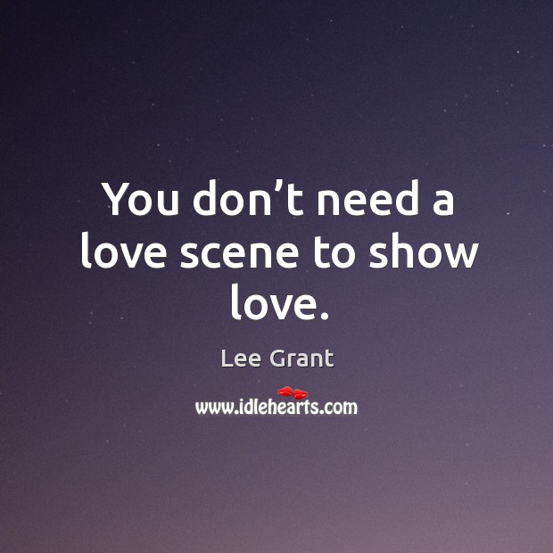 You don’t need a love scene to show love. Lee Grant Picture Quote