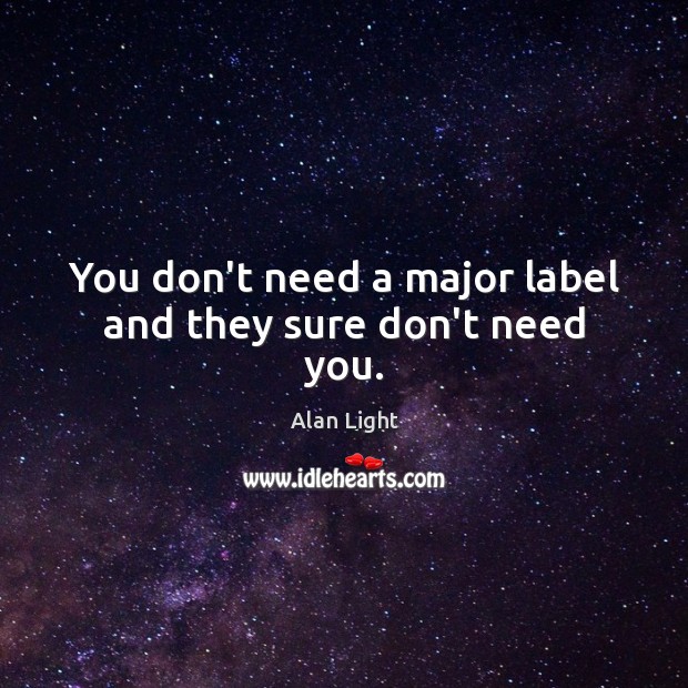 You don’t need a major label and they sure don’t need you. Image