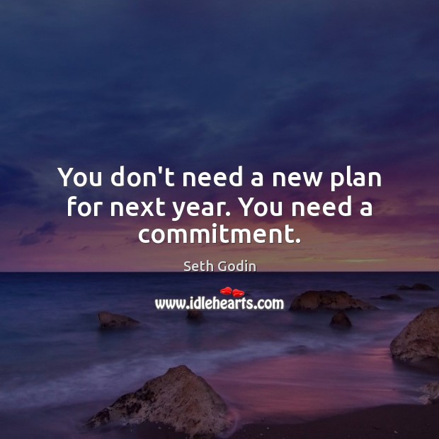 You don’t need a new plan for next year. You need a commitment. Seth Godin Picture Quote