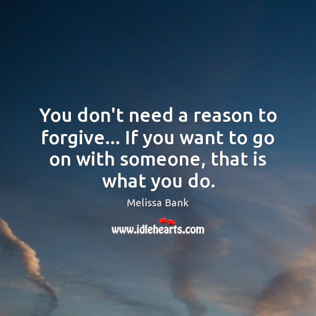 You don’t need a reason to forgive… If you want to go Melissa Bank Picture Quote