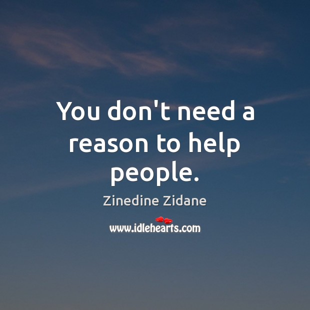 You don’t need a reason to help people. Zinedine Zidane Picture Quote