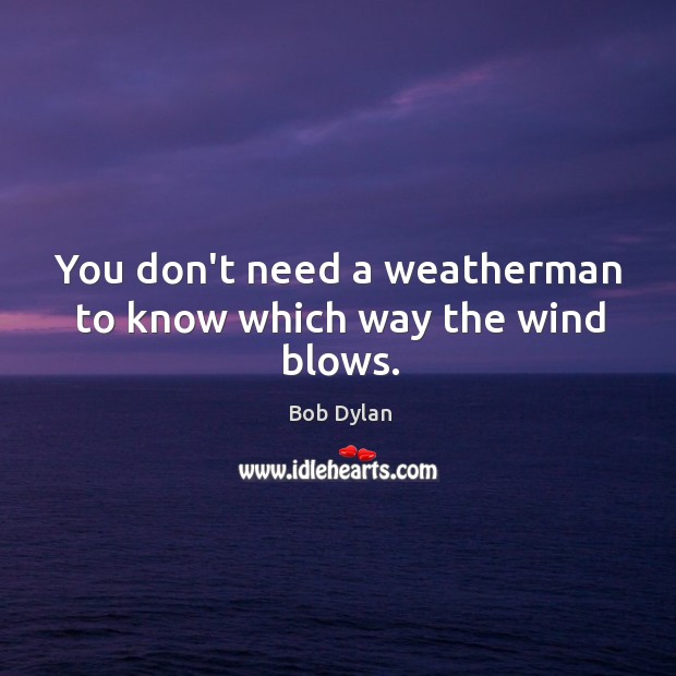 You don’t need a weatherman to know which way the wind blows. Image