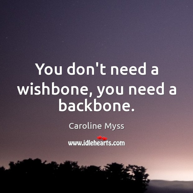 You don’t need a wishbone, you need a backbone. Caroline Myss Picture Quote