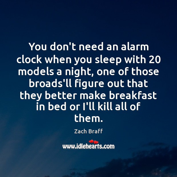 You don’t need an alarm clock when you sleep with 20 models a Zach Braff Picture Quote