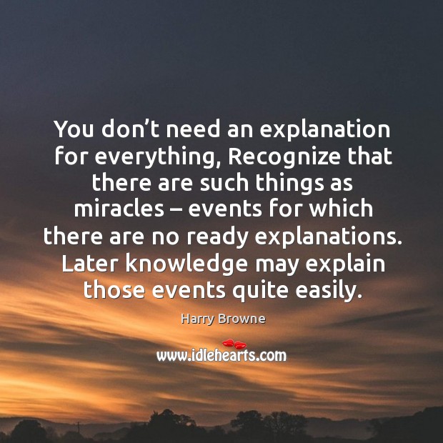 You don’t need an explanation for everything, recognize that there are such things as miracles Harry Browne Picture Quote