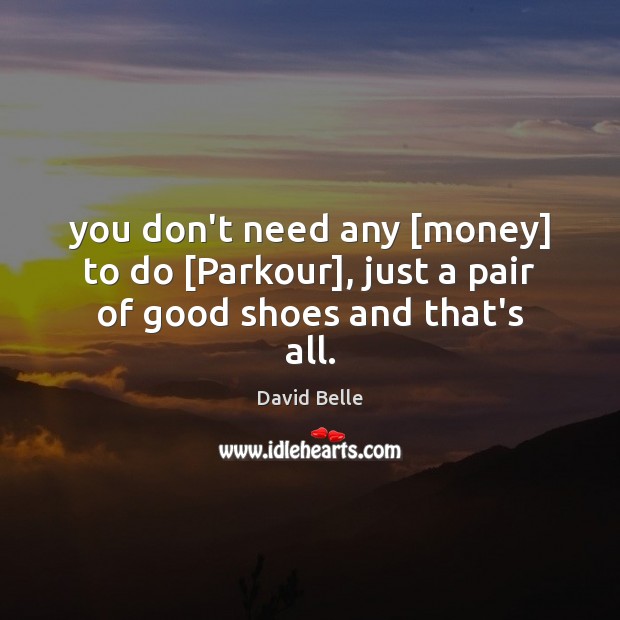 You don’t need any [money] to do [Parkour], just a pair of good shoes and that’s all. David Belle Picture Quote