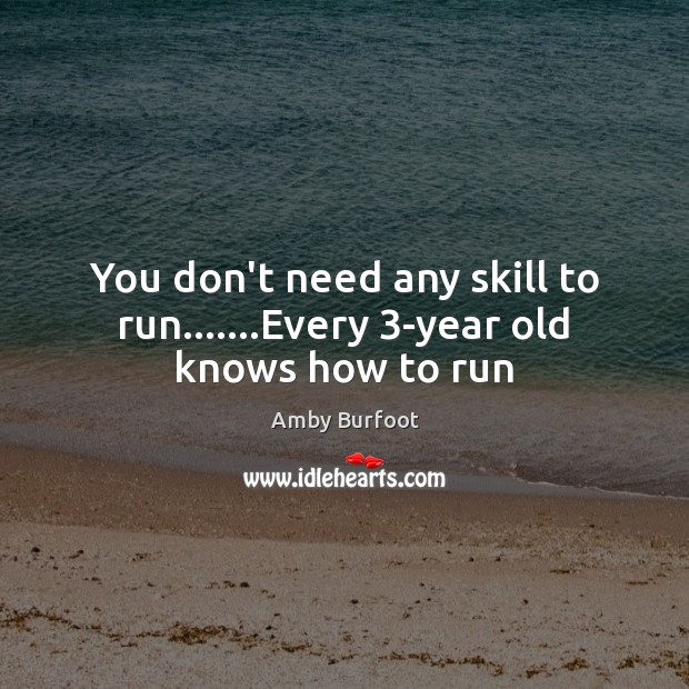 You don’t need any skill to run…….Every 3-year old knows how to run Amby Burfoot Picture Quote