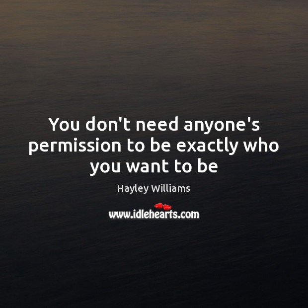You don’t need anyone’s permission to be exactly who you want to be Image