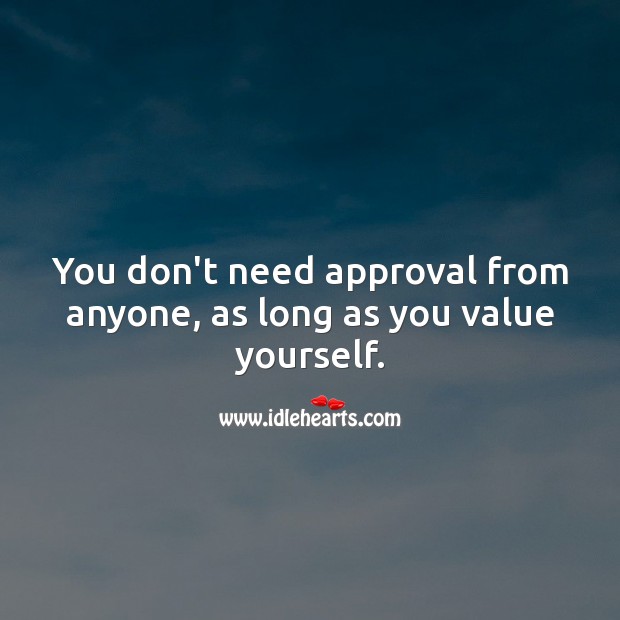 You don’t need approval from anyone, as long as you value yourself. Value Quotes Image