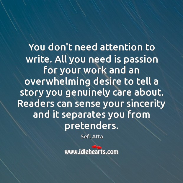 You don’t need attention to write. All you need is passion for Sefi Atta Picture Quote