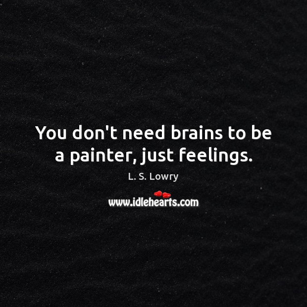 You don’t need brains to be a painter, just feelings. Image
