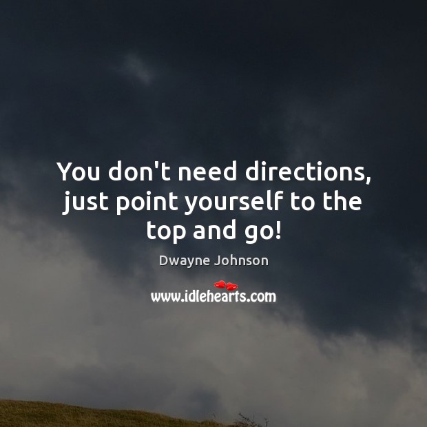 You don’t need directions, just point yourself to the top and go! Dwayne Johnson Picture Quote