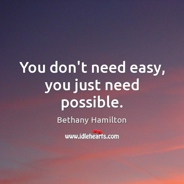 You don’t need easy, you just need possible. Bethany Hamilton Picture Quote