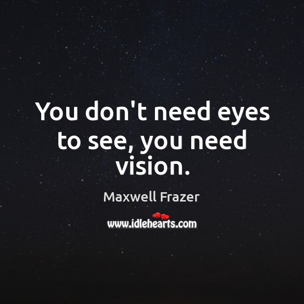 You don’t need eyes to see, you need vision. Maxwell Frazer Picture Quote