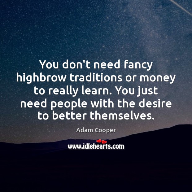 You don’t need fancy highbrow traditions or money to really learn. You Adam Cooper Picture Quote