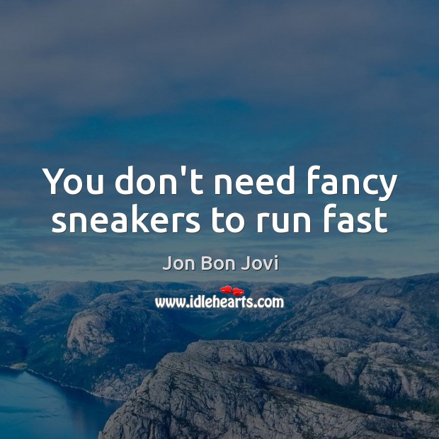 You don’t need fancy sneakers to run fast Jon Bon Jovi Picture Quote
