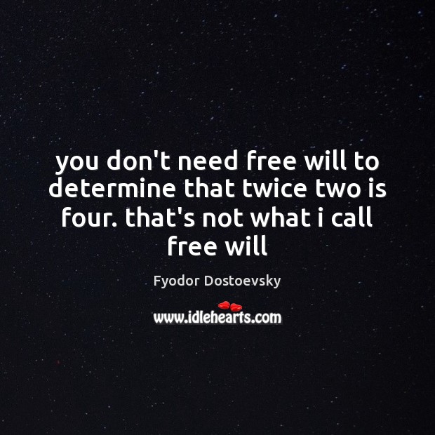 You don’t need free will to determine that twice two is four. Fyodor Dostoevsky Picture Quote