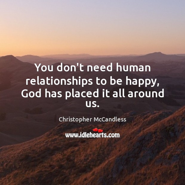 You don’t need human relationships to be happy, God has placed it all around us. Christopher McCandless Picture Quote