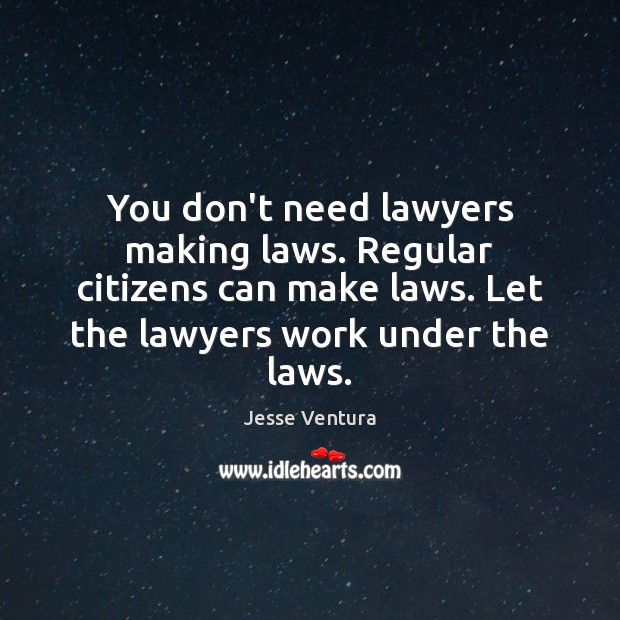 You don’t need lawyers making laws. Regular citizens can make laws. Let Jesse Ventura Picture Quote