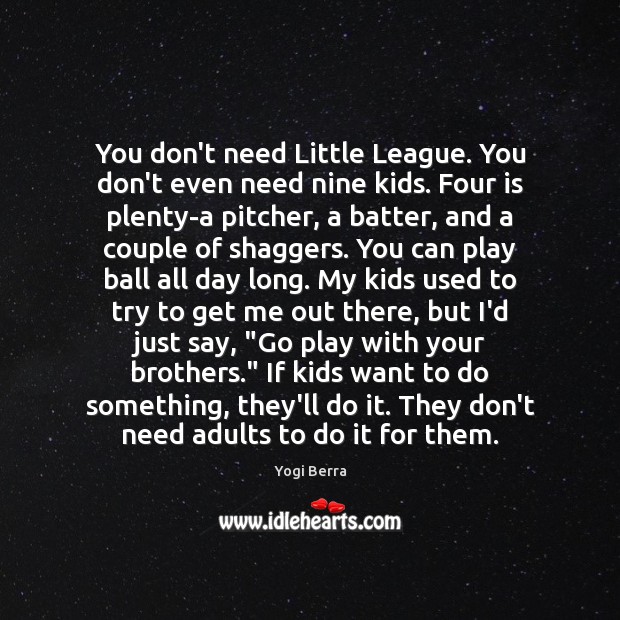 You don’t need Little League. You don’t even need nine kids. Four Yogi Berra Picture Quote