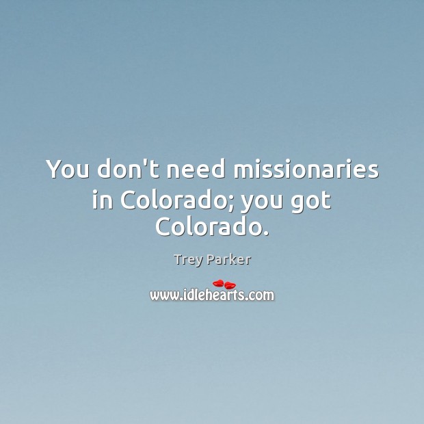 You don’t need missionaries in Colorado; you got Colorado. Trey Parker Picture Quote