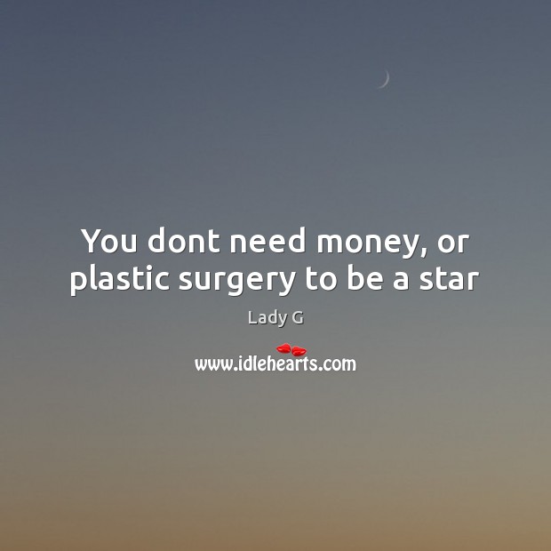 You dont need money, or plastic surgery to be a star Lady G Picture Quote