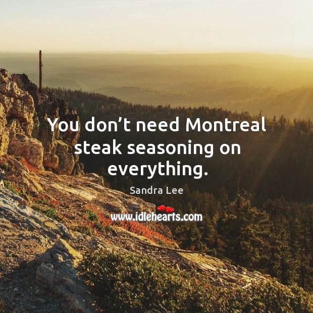 You don’t need montreal steak seasoning on everything. Sandra Lee Picture Quote