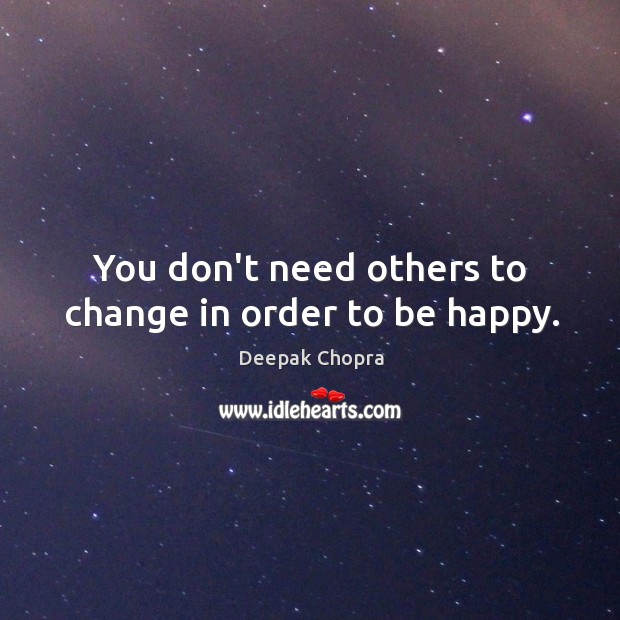 You don’t need others to change in order to be happy. Deepak Chopra Picture Quote