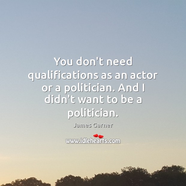 You don’t need qualifications as an actor or a politician. And I James Garner Picture Quote