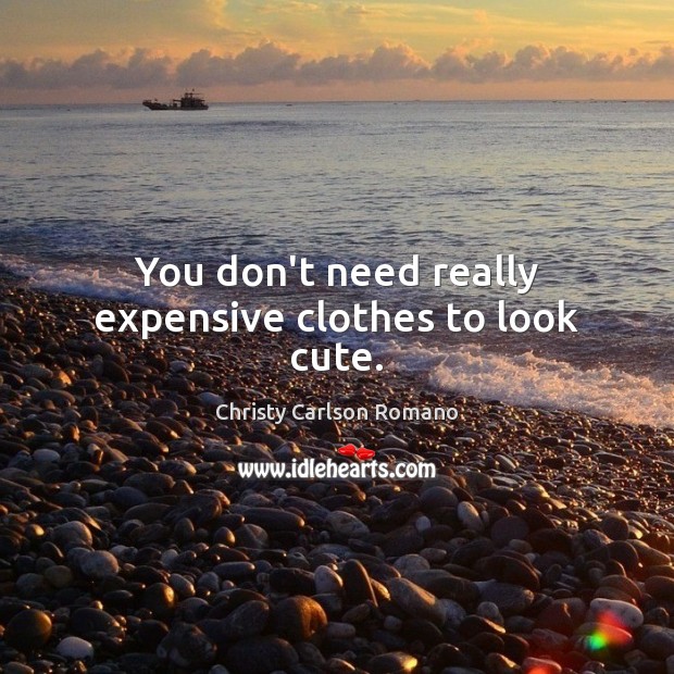 You don’t need really expensive clothes to look cute. Christy Carlson Romano Picture Quote