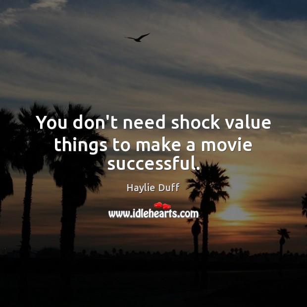 You don’t need shock value things to make a movie successful. Haylie Duff Picture Quote