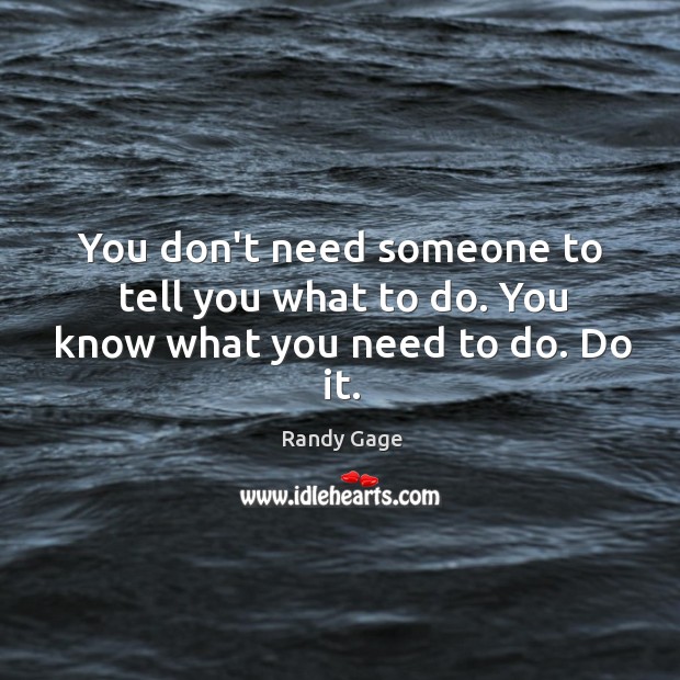 You don’t need someone to tell you what to do. You know what you need to do. Do it. Randy Gage Picture Quote