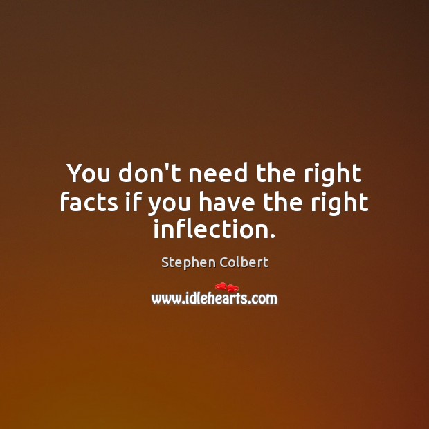 You don’t need the right facts if you have the right inflection. Stephen Colbert Picture Quote