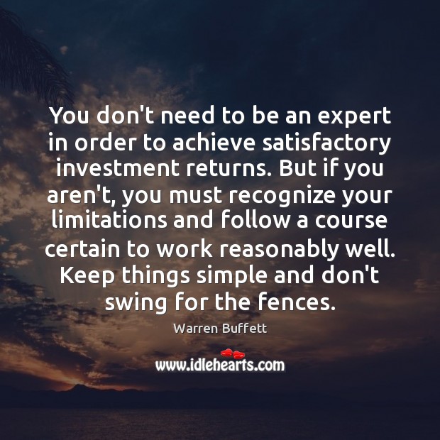 You don’t need to be an expert in order to achieve satisfactory Warren Buffett Picture Quote