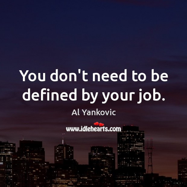 You don’t need to be defined by your job. Al Yankovic Picture Quote