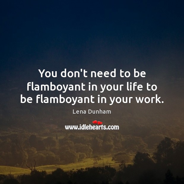 You don’t need to be flamboyant in your life to be flamboyant in your work. Lena Dunham Picture Quote