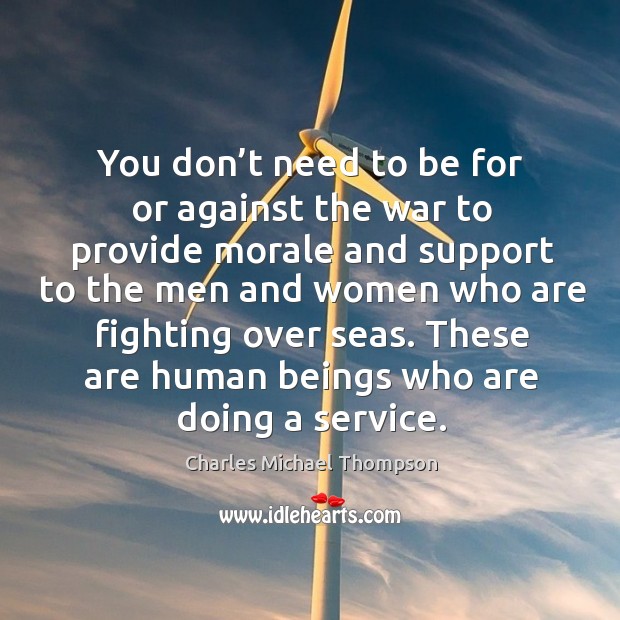 You don’t need to be for or against the war to provide morale and support to Charles Michael Thompson Picture Quote