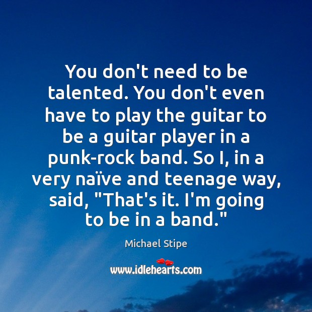 You don’t need to be talented. You don’t even have to play Michael Stipe Picture Quote