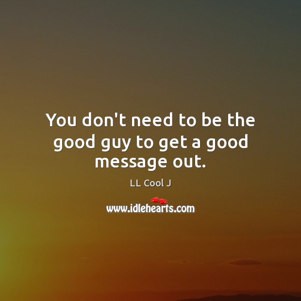 You don’t need to be the good guy to get a good message out. LL Cool J Picture Quote