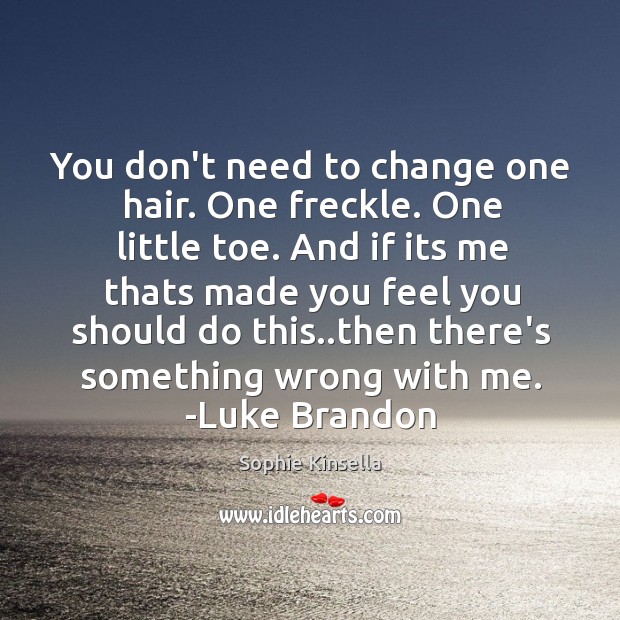 You don’t need to change one hair. One freckle. One little toe. Sophie Kinsella Picture Quote