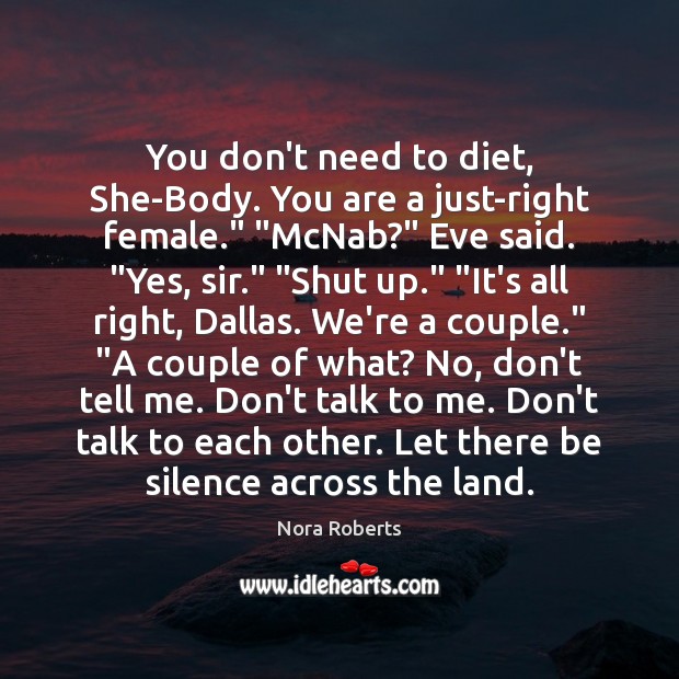 You don’t need to diet, She-Body. You are a just-right female.” “McNab?” Nora Roberts Picture Quote